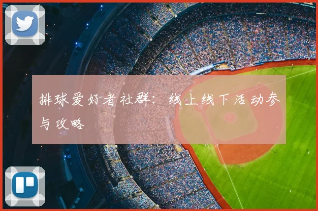 排球爱好者社群:线上线下活动参与攻略