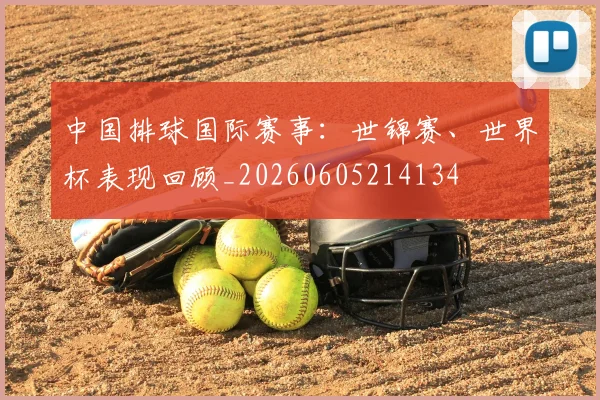 中国排球国际赛事：世锦赛、世界杯表现回顾_20260605214134