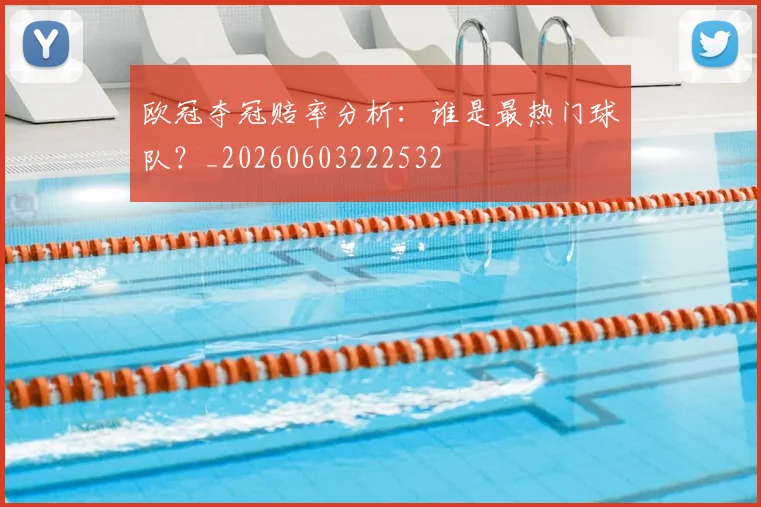 欧冠夺冠赔率分析:谁是最热门球队?_20260603222532
