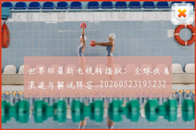 世界杯最新电视转播权：全球收看渠道与解说阵容_20260523195232