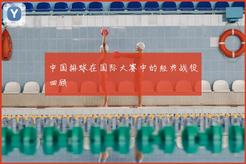 中国排球在国际大赛中的经典战役回顾