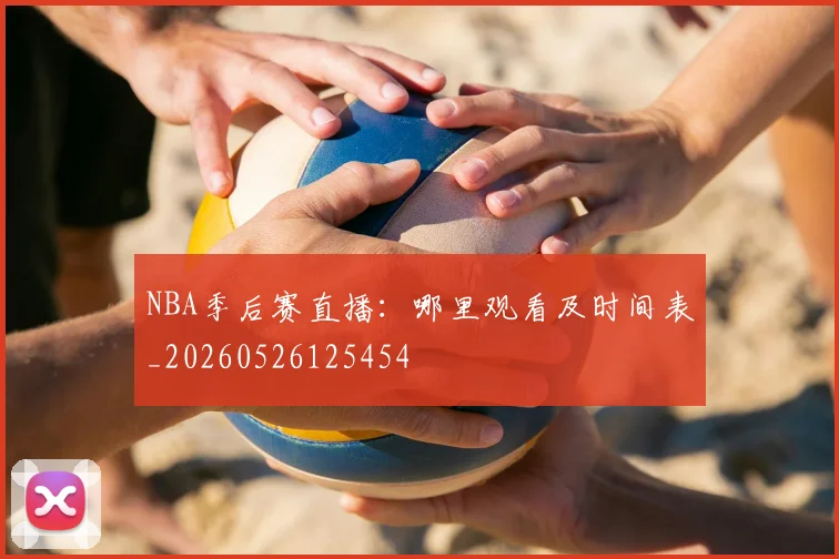 NBA季后赛直播：哪里观看及时间表_20260526125454