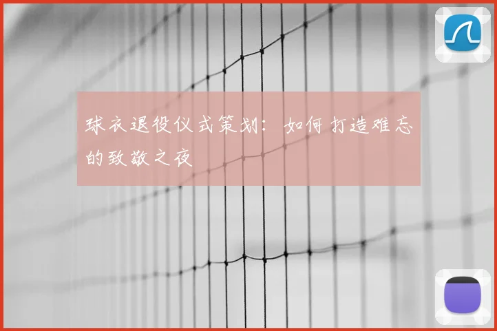 球衣退役仪式策划:如何打造难忘的致敬之夜