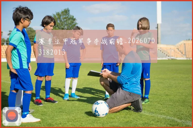 赛季法甲冠军争夺战前瞻_20260703182013