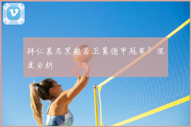 拜仁慕尼黑能否卫冕德甲冠军?深度分析
