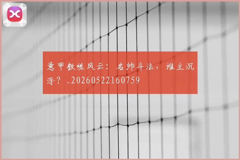 意甲教练风云：名帅斗法，谁主沉浮？_20260522160759