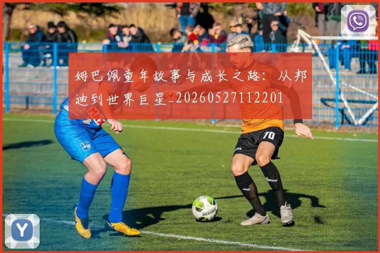 姆巴佩童年故事与成长之路：从邦迪到世界巨星_20260527112201