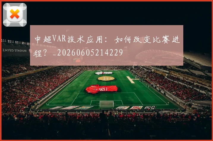 中超VAR技术应用：如何改变比赛进程？_20260605214229