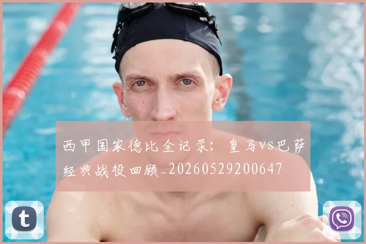 西甲国家德比全记录：皇马vs巴萨经典战役回顾_20260529200647