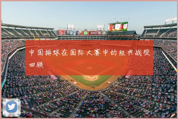 中国排球在国际大赛中的经典战役回顾