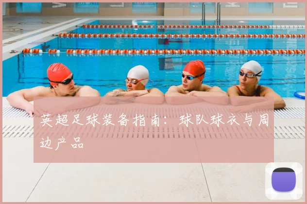 英超足球装备指南：球队球衣与周边产品