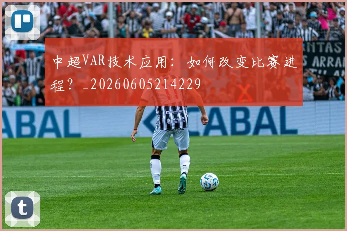 中超VAR技术应用：如何改变比赛进程？_20260605214229