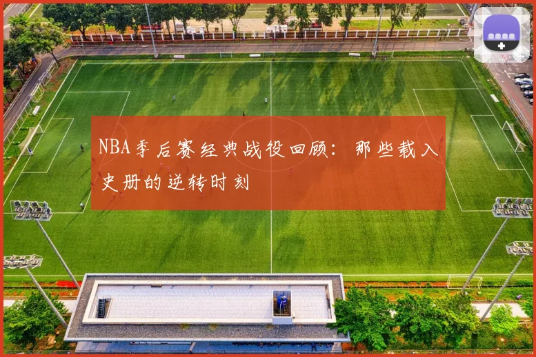 NBA季后赛经典战役回顾:那些载入史册的逆转时刻