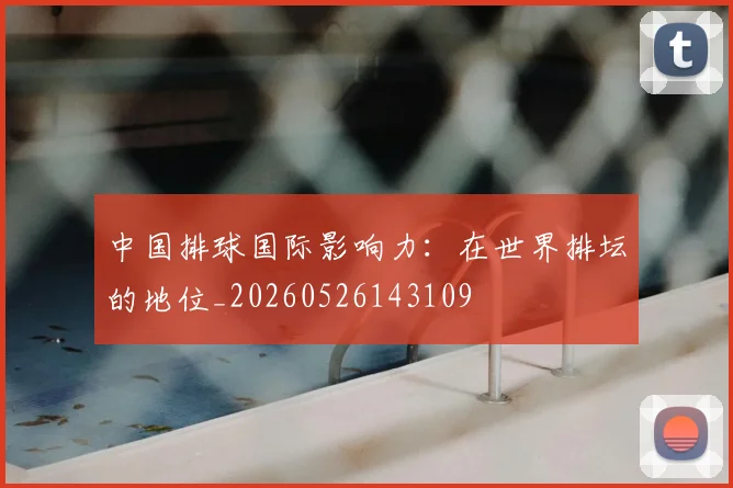 中国排球国际影响力：在世界排坛的地位_20260526143109
